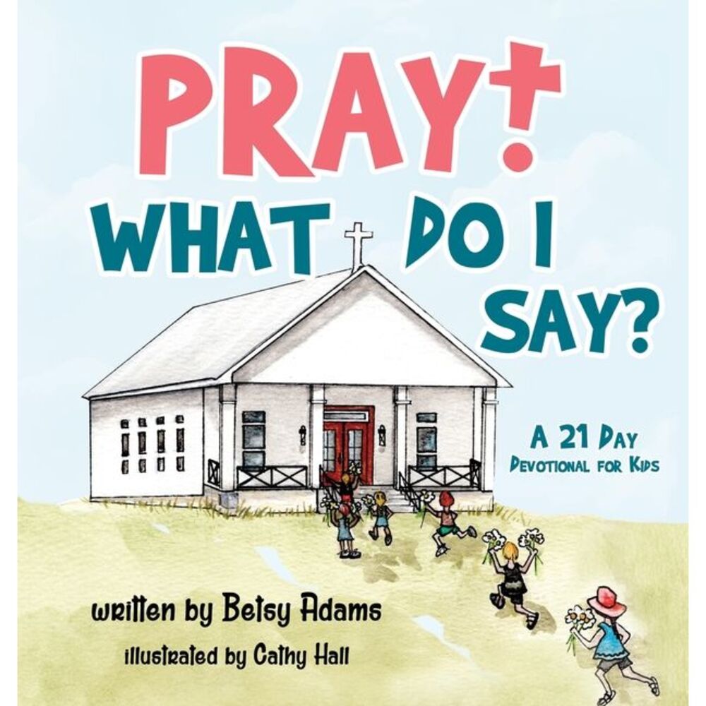 Pray! What Do I Say?: A 21 Day Devotional for Kids -- Betsy Adams
